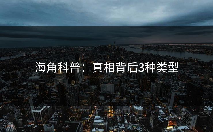 海角科普：真相背后3种类型