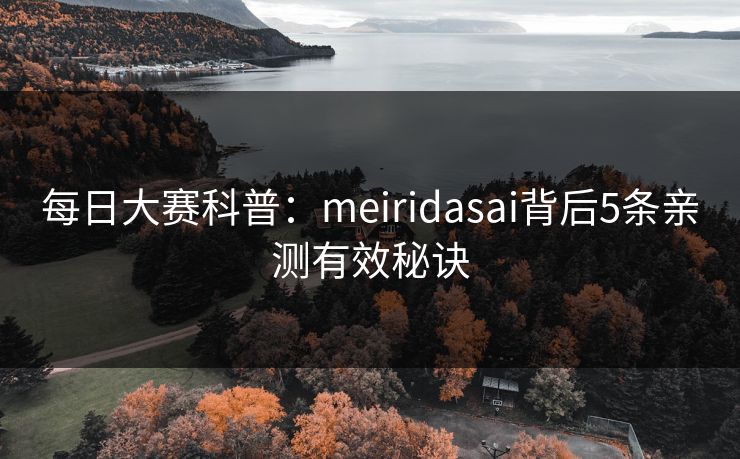 每日大赛科普：meiridasai背后5条亲测有效秘诀