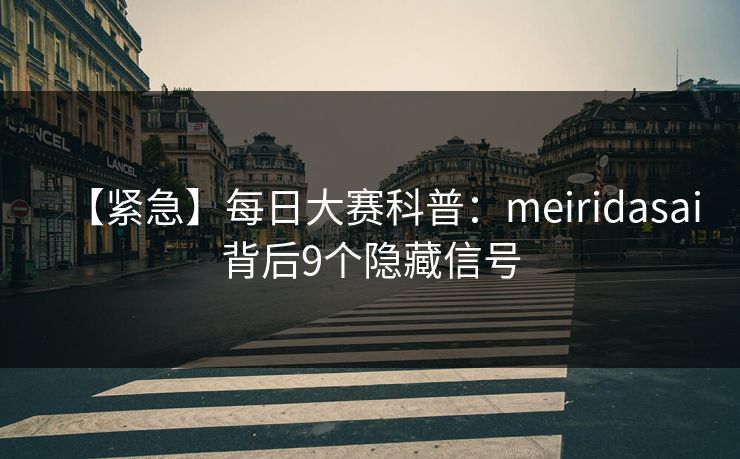 【紧急】每日大赛科普：meiridasai背后9个隐藏信号