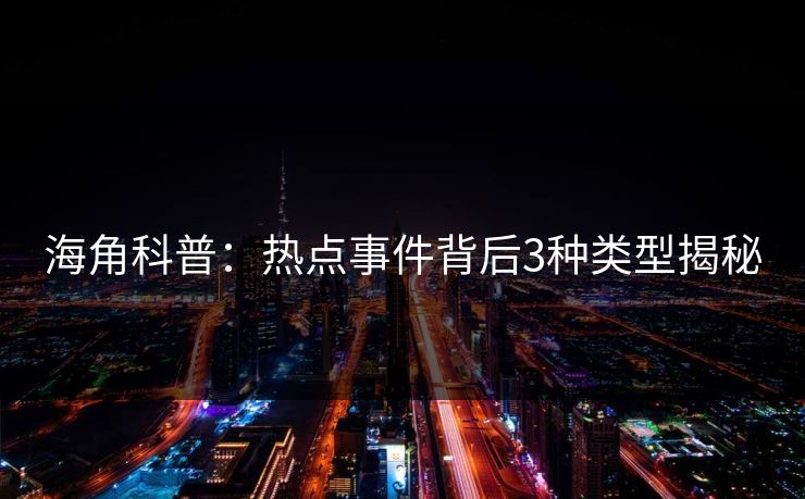 海角科普:热点事件背后3种类型揭秘 海角科普:热点事件背后3种类型揭秘