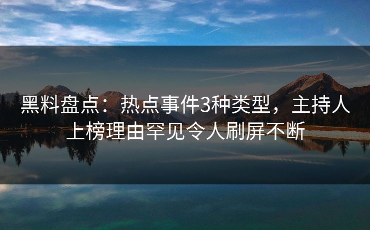 黑料盘点：热点事件3种类型，主持人上榜理由罕见令人刷屏不断