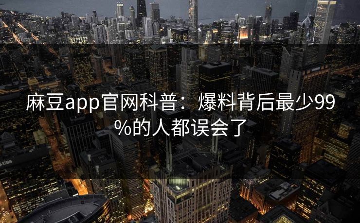 麻豆app官网科普：爆料背后最少99%的人都误会了