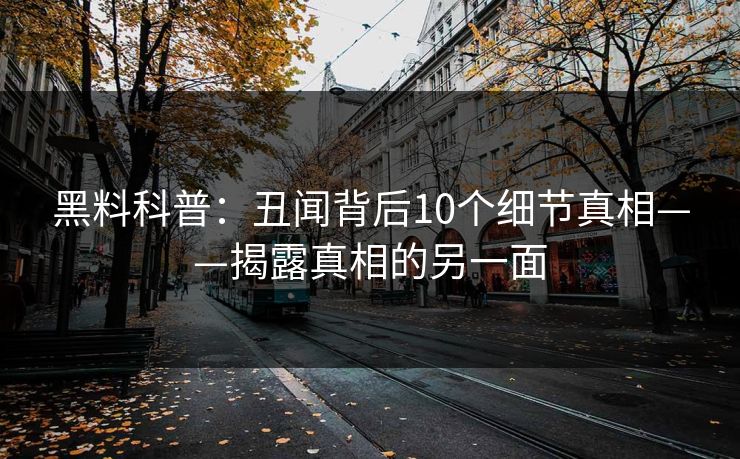黑料科普：丑闻背后10个细节真相——揭露真相的另一面
