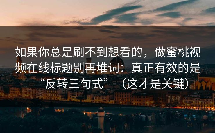 如果你总是刷不到想看的，做蜜桃视频在线标题别再堆词：真正有效的是“反转三句式”（这才是关键）